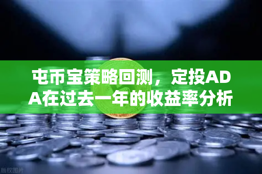 屯币宝策略回测，定投ADA在过去一年的收益率分析-第1张图片-欧易交易所