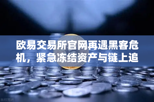 欧易交易所官网再遇黑客危机，紧急冻结资产与链上追踪全解析