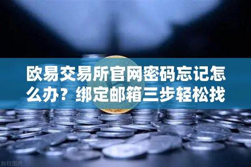 欧易交易所官网密码忘记怎么办？绑定邮箱三步轻松找回（附安全指南）
