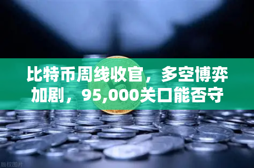比特币周线收官，多空博弈加剧，95,000关口能否守住？