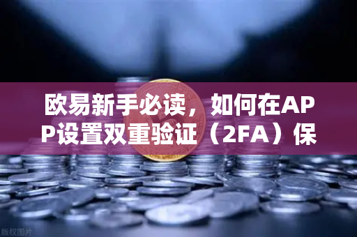 欧易新手必读，如何在APP设置双重验证（2FA）保护账户安全