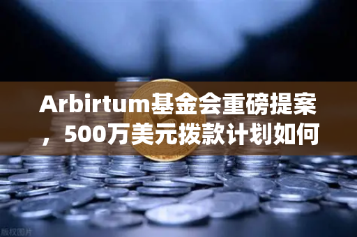 Arbirtum基金会重磅提案，500万美元拨款计划如何重塑生态系统格局？