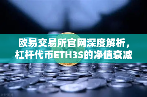 欧易交易所官网深度解析，杠杆代币ETH3S的净值衰减特性与投资风险