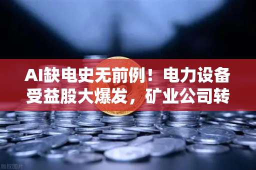 AI缺电史无前例！电力设备受益股大爆发，矿业公司转型售电成新风口？-第1张图片-欧易交易所