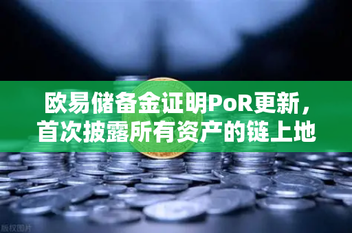 欧易储备金证明PoR更新，首次披露所有资产的链上地址，透明化再升级-第1张图片-欧易交易所