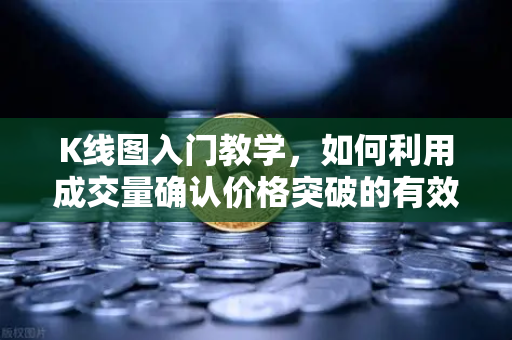 K线图入门教学，如何利用成交量确认价格突破的有效性？