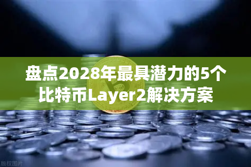 盘点2028年最具潜力的5个比特币Layer2解决方案