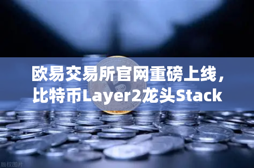 欧易交易所官网重磅上线，比特币Layer2龙头Stacks（STX）质押挖矿全攻略