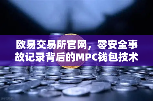 欧易交易所官网，零安全事故记录背后的MPC钱包技术革命