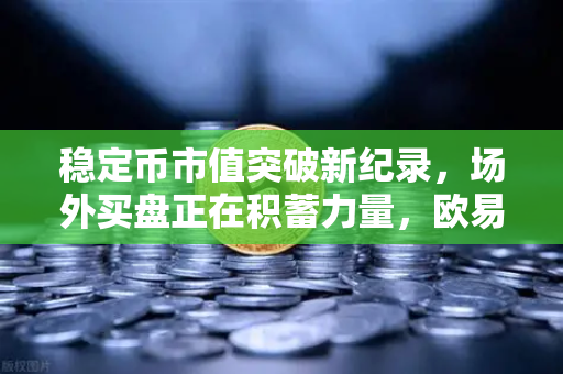 稳定币市值突破新纪录，场外买盘正在积蓄力量，欧易交易所官网解读市场新风向-第1张图片-欧易交易所