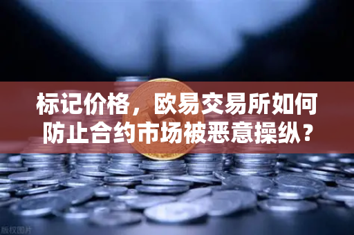 标记价格，欧易交易所如何防止合约市场被恶意操纵？