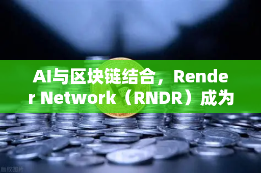 AI与区块链结合，Render Network（RNDR）成为AI算力龙头，欧易交易所怎么下载参与？