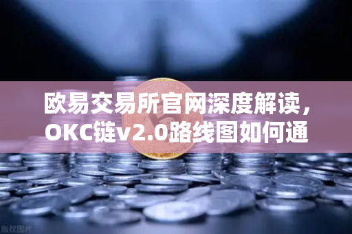 欧易交易所官网深度解读，OKC链v2.0路线图如何通过并行执行重塑公链性能