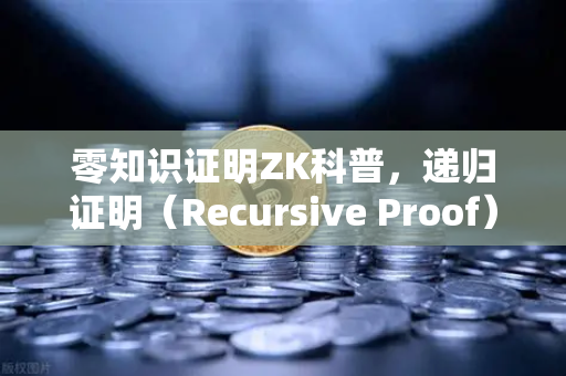 零知识证明ZK科普，递归证明（Recursive Proof）如何提升效率-第1张图片-欧易交易所