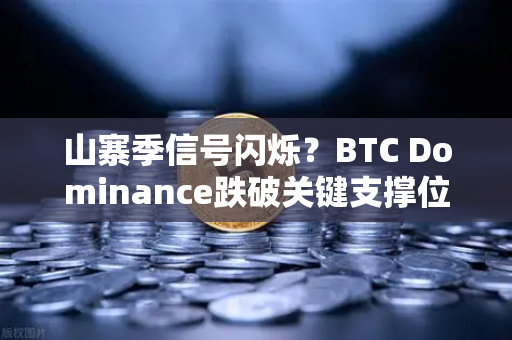 山寨季信号闪烁？BTC Dominance跌破关键支撑位分析