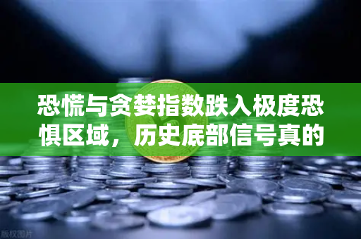 恐慌与贪婪指数跌入极度恐惧区域，历史底部信号真的来了？