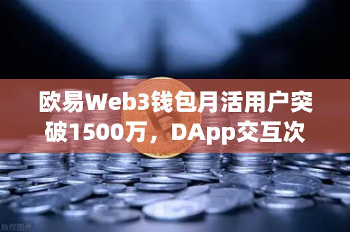 欧易Web3钱包月活用户突破1500万，DApp交互次数创新高，Web3生态爆发背后的逻辑