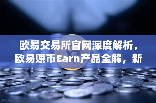 欧易交易所官网深度解析，欧易赚币Earn产品全解，新币挖矿（Jumpstart）参与指南