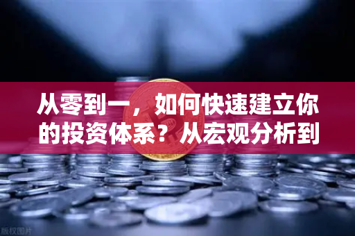 从零到一，如何快速建立你的投资体系？从宏观分析到链上数据追踪的实操指南