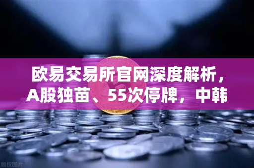 欧易交易所官网深度解析,A股独苗、55次停牌,中韩半导体ETF是机会还是坑?-第1张图片-欧易交易所 欧易交易所官网深度解析,A股独苗、55次停牌,中韩半导体ETF是机会还是坑?-第1张图片-欧易交易所