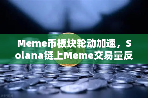 Meme币板块轮动加速，Solana链上Meme交易量反超Ethereum，投资者如何把握风口？