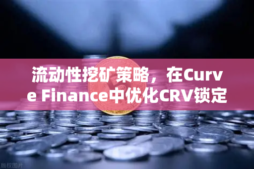 流动性挖矿策略，在Curve Finance中优化CRV锁定周期，提升收益的实战指南