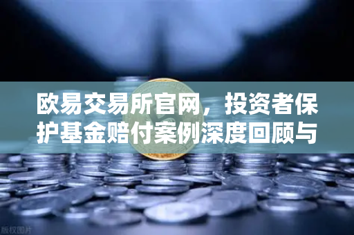 欧易交易所官网，投资者保护基金赔付案例深度回顾与应急预案全解