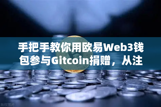 手把手教你用欧易Web3钱包参与Gitcoin捐赠，从注册到操作全攻略