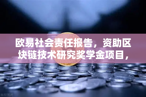 欧易社会责任报告，资助区块链技术研究奖学金项目，为行业未来播种
