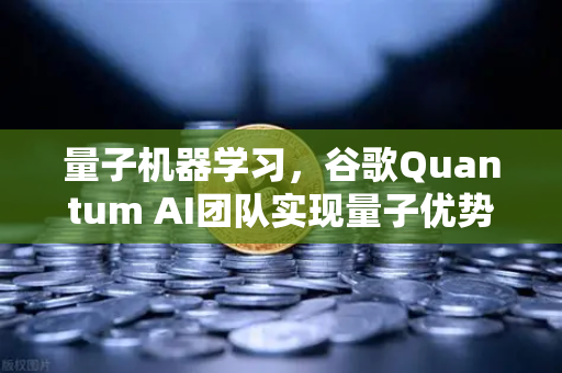 量子机器学习，谷歌Quantum AI团队实现量子优势，未来已来？