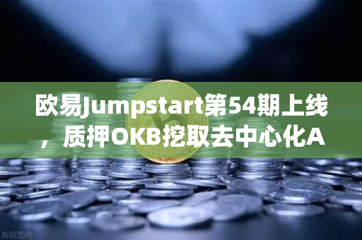 欧易Jumpstart第54期上线，质押OKB挖取去中心化AI项目Akash（AKT）AI赛道新机遇