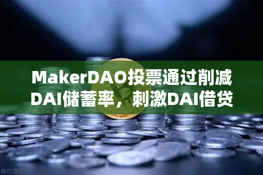 MakerDAO投票通过削减DAI储蓄率，刺激DAI借贷需求，欧易交易所官网深度解析