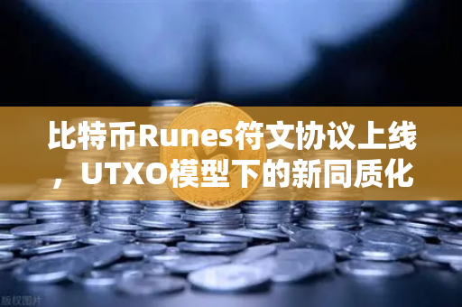 比特币Runes符文协议上线，UTXO模型下的新同质化代币标准全解析