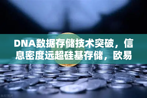 DNA数据存储技术突破，信息密度远超硅基存储，欧易交易所官网解读未来科技趋势