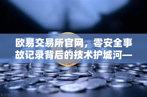 欧易交易所官网，零安全事故记录背后的技术护城河—多层签名MPC钱包架构全解密