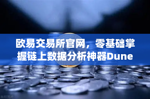 欧易交易所官网，零基础掌握链上数据分析神器Dune Analytics