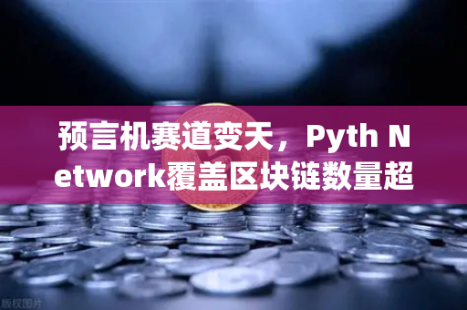 预言机赛道变天，Pyth Network覆盖区块链数量超越Chainlink，欧易交易所生态迎新变量