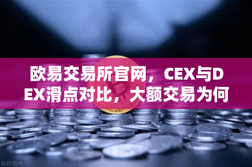 欧易交易所官网，CEX与DEX滑点对比，大额交易为何更倾向中心化平台？