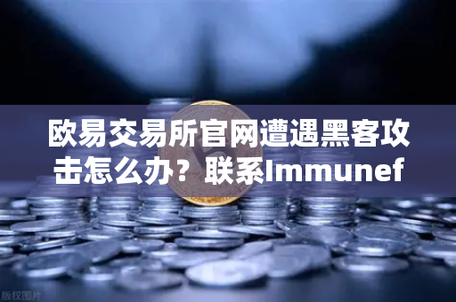 欧易交易所官网遭遇黑客攻击怎么办？联系Immunefi白帽的紧急自救指南