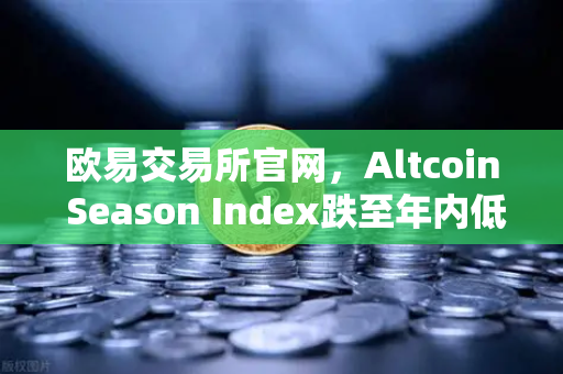 欧易交易所官网，Altcoin Season Index跌至年内低点，资金抱团比特币现货意味着什么？