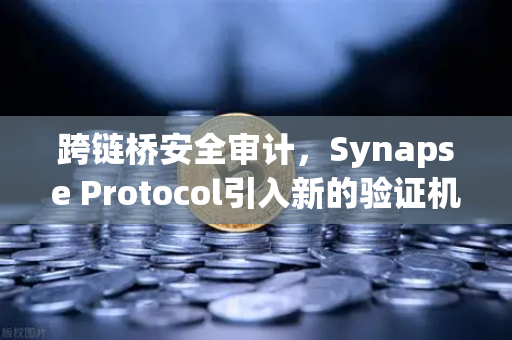 跨链桥安全审计，Synapse Protocol引入新的验证机制，欧易交易所为何力挺？