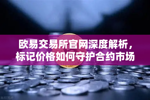 欧易交易所官网深度解析，标记价格如何守护合约市场不被恶意操纵？