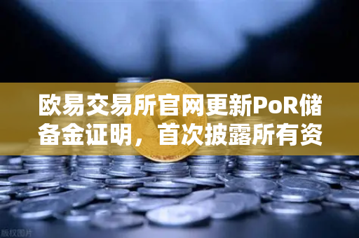 欧易交易所官网更新PoR储备金证明，首次披露所有资产链上地址，透明新高度