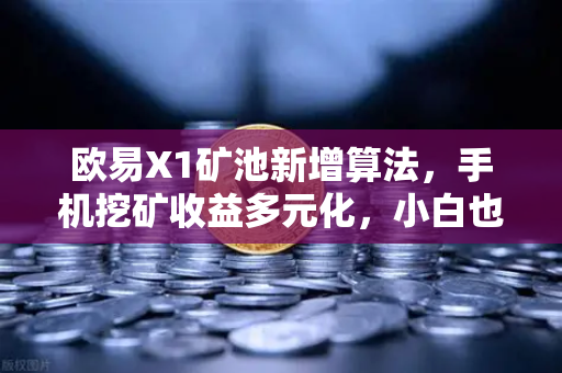欧易X1矿池新增算法，手机挖矿收益多元化，小白也能轻松躺赚？