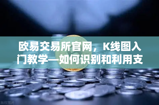 欧易交易所官网，K线图入门教学—如何识别和利用支撑位与阻力位？