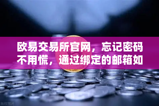 欧易交易所官网，忘记密码不用慌，通过绑定的邮箱如何轻松重置密码？