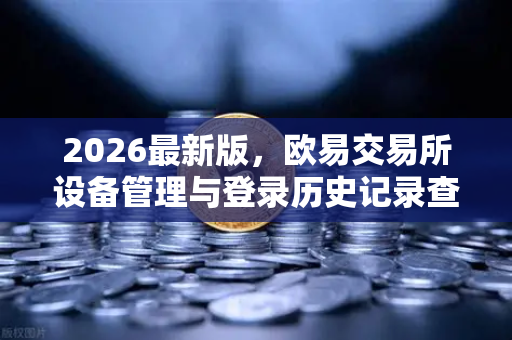 2026最新版，欧易交易所设备管理与登录历史记录查询全攻略